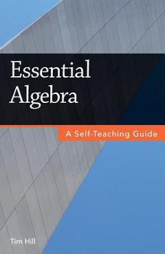 Coperta cărții 'Essential Algebra: A Self-Teaching Guide - Tim Hill'