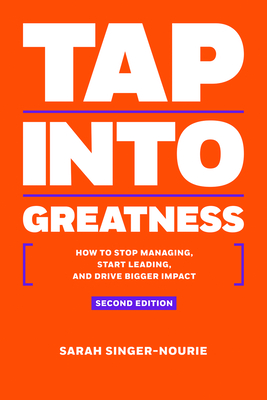 Tap Into Greatness: How to Stop Managing, Start Leading and Drive Bigger Impact - Sarah Singer-nourie