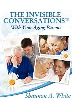 Coperta cărții 'The Invisible Conversations (tm) with Your Aging Parents - Shannon A. White'