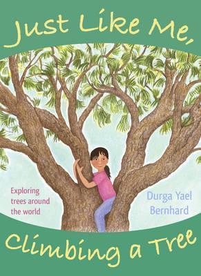 Just Like Me, Climbing a Tree: Exploring Trees Around the World - Durga Yael Bernhard