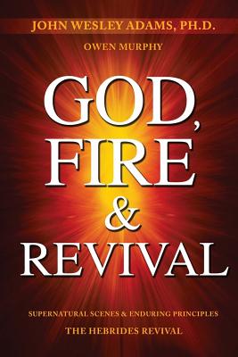 God, Fire & Revival: Supernatural Scenes & Enduring Principles The Hebrides Revival - Owen Murphy