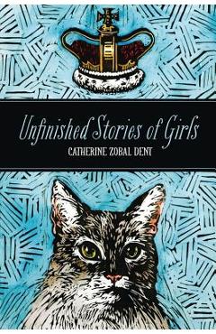 Coperta cărții 'Unfinished Stories of Girls - Catherine Zobal Dent'