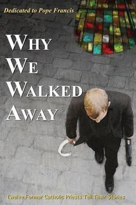 Why We Walked Away: Twelve Former Catholic Priests Tell Their Stories - William Overstreet Field