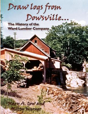 Draw Logs from Dowsville... the History of the Ward Lumber Company - Mary A. Gow