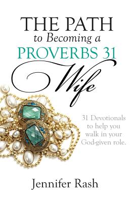 The Path to Becoming a Proverbs 31 Wife: Walking in Your God-given Role - Jennifer Rash