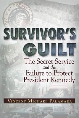 Survivor's Guilt: The Secret Service and the Failure to Protect President Kennedy - Vincent Palamara