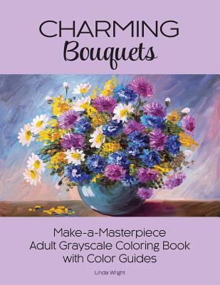 Charming Bouquets: Make-a-Masterpiece Adult Grayscale Coloring Book with Color Guides - Linda Wright
