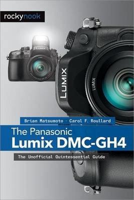 The Panasonic Lumix DMC-Gh4: The Unofficial Quintessential Guide - Brian Matsumoto Ph. D.