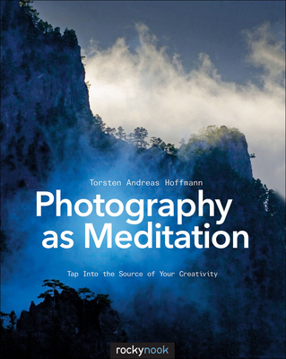 Photography as Meditation: Tap Into the Source of Your Creativity - Torsten Andreas Hoffmann