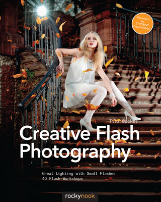 Creative Flash Photography: Great Lighting with Small Flashes: 40 Flash Workshops - Tilo Gockel