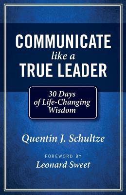 Communicate Like a True Leader: 30 Days of Life-Changing Wisdom - Quentin J. Schultze