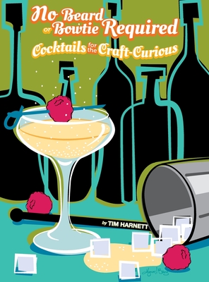 No Beard or Bowtie Required: Cocktails for the Craft-Curious - Tim Harnett