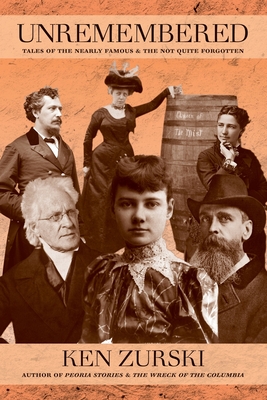 Unremembered: Tales of the Nearly Famous & the Not Quite Forgotten - Ken Zurski