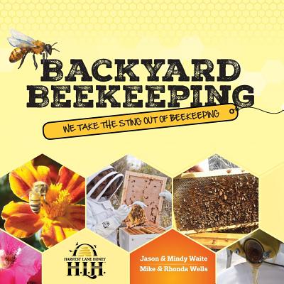 Backyard Beekeeping: We Take The Sting Out Of Beekeeping - Jason &. Mindy Waite