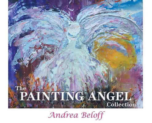 The Painting Angel Collection: The Ministry of God's Angels through the Art of Andrea Beloff - Beloff Andrea