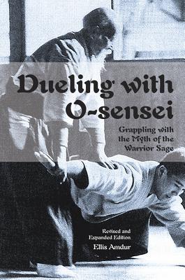 Dueling with O-Sensei: Grappling with the Myth of the Warrior Sage - Ellis Amdur