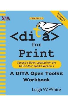 Poza produsului DITA for Print: A DITA Open Toolkit Workbook, Second Edition - Leigh W. White