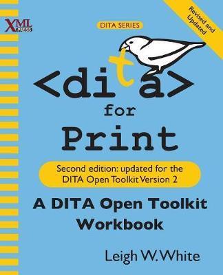 DITA for Print: A DITA Open Toolkit Workbook, Second Edition - Leigh W. White