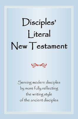Disciples' Literal New Testament: Serving Modern Disciples by More Fully Reflecting the Writing Style of the Ancient Disciples - Michael J. Magill