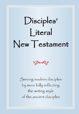 Disciples' Literal New Testament: Serving Modern Disciples By More Fully Reflecting the Writing Style of the Ancient Disciples - Michael J. Magill
