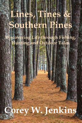 Lines, Tines & Southern Pines: Discovering Life Through Fishing, Hunting and Outdoor Tales - Corey W. Jenkins