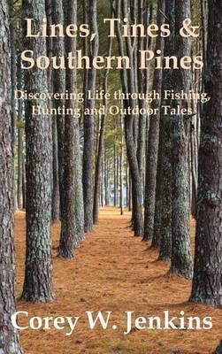 Lines, Tines & Southern Pines: Discovering Life through Fishing, Hunting and Outdoor Tales - Corey W. Jenkins