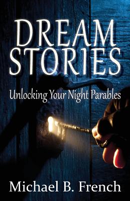 Dream Stories: Unlocking Your Night Parables - Michael B. French