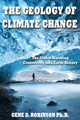 The Geology of Climate Change: The Global Warming Controversy and Earth History - G. Dedrick Robinson