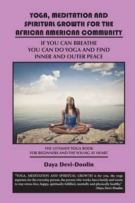 Yoga, Meditation and Spiritual Growth for the African American Community: If You Can Breathe You Can Do Yoga and Find Inner and Outer Peace - The Ulti - Daya Devi-doolin