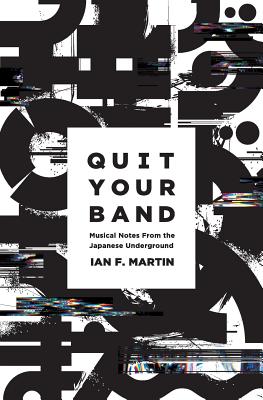 Quit Your Band! Musical Notes from the Japanese Underground - Ian F. Martin