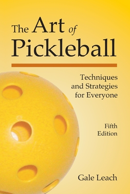 The Art of Pickleball: Techniques and Strategies for Everyone - Gale Leach