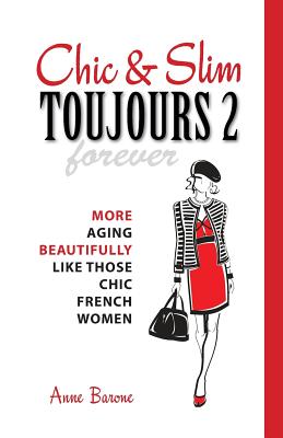 Chic & Slim Toujours 2: More Aging Beautifully Like Those Chic French Women - Anne Barone