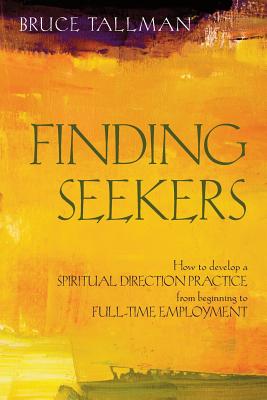 Finding Seekers: How to Develop a Spiritual Direction Practice from Beginning to Full-Time Employment - Bruce Tallman