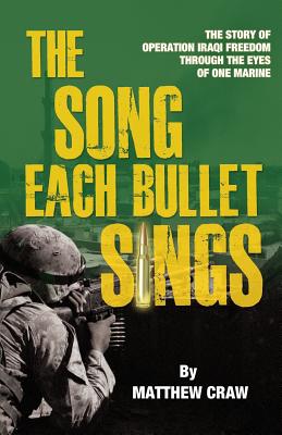 The Song Each Bullet Sings: The Story of Operation Iraqi Freedom Through the Eyes of One Marine - Matthew Bannon Craw