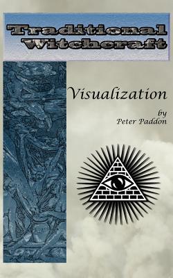 Traditional Witchcraft: Visualization: Simple exercises to develop your visualization skills - Peter Paddon