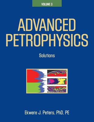 Advanced Petrophysics: Volume 3: Solutions - Ekwere J. Peters Phd Pe
