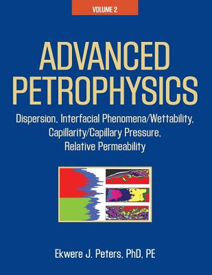 Advanced Petrophysics: Volume 2: Dispersion, Interfacial Phenomena/Wettability, Capillarity/Capillary Pressure, Relative Permeability - Ekwere J. Peters Phd Pe