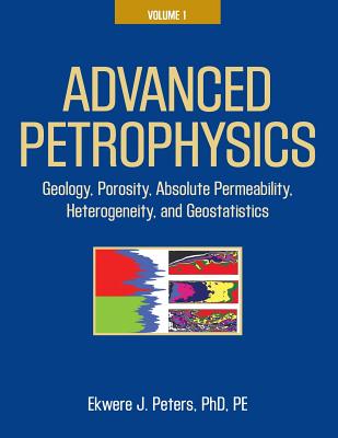 Advanced Petrophysics: Volume 1: Geology, Porosity, Absolute Permeability, Heterogeneity, and Geostatistics - Ekwere J. Peters Phd Pe