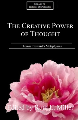 The Creative Power of Thought: Thomas Troward's Metaphysics Explained - Ruth L. Miller