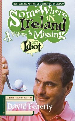 Somewhere in Ireland, A Village is Missing an Idiot: A David Feherty Collection - Shawn Coyne
