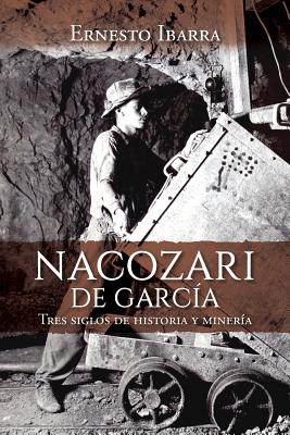 Nacozari de García: Tres siglos de historia y minería - Ernesto Ibarra