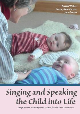 Singing and Speaking the Child into Life: Songs, Verses, and Rhythmic Games for the First Three Years - Nancy Macalaster