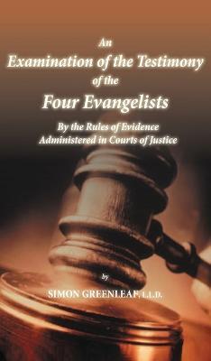An Examination of the Testimony of the Four Evangelists By the Rules of Evidence Administered in Courts of Justice - Simon Greenleaf