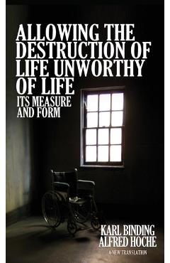 Allowing the Destruction of Life Unworthy of Life: Its Measure and Form - Karl Binding
