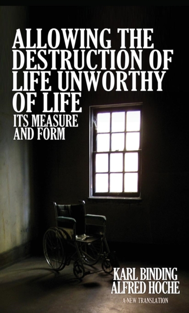 Allowing the Destruction of Life Unworthy of Life: Its Measure and Form - Karl Binding