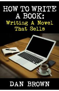 Coperta cărții 'How To Write A Book: Writing A Novel That Sells - Dan Brown'