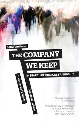 The Company We Keep: In Search of Biblical Friendship - Jonathan Holmes