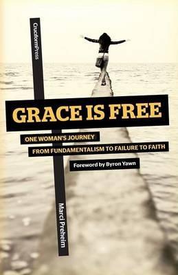 Grace Is Free: One Woman's Journey from Fundamentalism to Failure to Faith - Marci Preheim