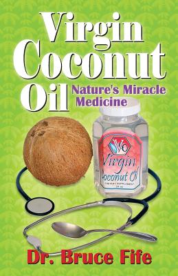 Virgin Coconut Oil: Nature's Miracle Medicine - Bruce Fife