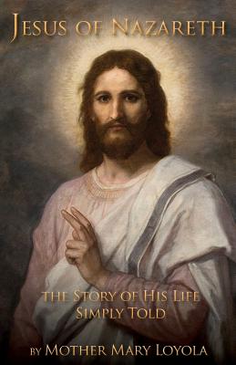 Jesus of Nazareth: The Story of His Life Simply Told - Mother Mary Loyola